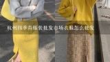 杭州四季青服装批发市场衣服怎么批发,杭州女装批发市场有哪些？