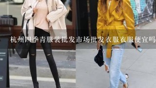 杭州4季青服装批发市场批发衣服衣服便宜吗?几件起
