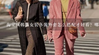 淘宝网韩版女装冬装外套怎么搭配才好看？哪里才能买到正品呢？