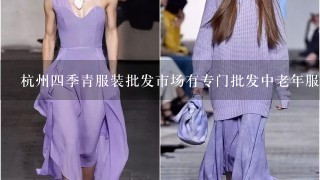 杭州4季青服装批发市场有专门批发中老年服装的吗?