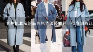 我想把北京的品牌尾货服装和鞋子批发到浙江省，请问是否能做?