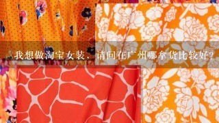 我想做淘宝女装，请问在广州哪拿货比较好？