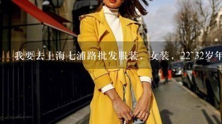我要去上海7浦路批发服装，女装，22~32岁年轻女性，请指点1下去哪个商场批货又便宜又好。老7浦？还是别