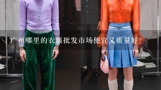 广州哪里的衣服批发市场便宜又质量好？