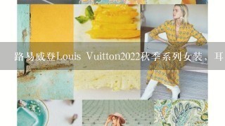 路易威登Louis Vuitton2022秋季系列女装，耳目1新