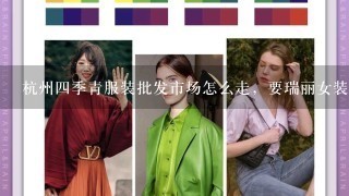 杭州4季青服装批发市场怎么走，要瑞丽女装，价位不要太高的货源？