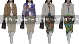 上海7浦路和杭州4季青哪个衣服，鞋子进货市场哪个便宜？