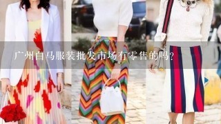 广州白马服装批发市场有0售的吗？