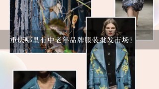 重庆哪里有中老年品牌服装批发市场？