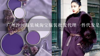 广州沙河服装城淘宝服装批发代理1件代发是什么？