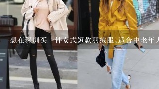 想在深圳买1件女式短款羽绒服,适合中老年人穿的深色系,请问哪里有大1些的卖场?