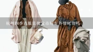 杭州4季青服装批发市场有外贸尾货吗