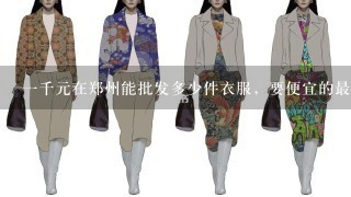1千元在郑州能批发多少件衣服，要便宜的最好还要好
