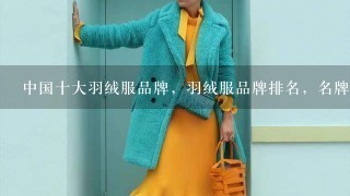中国十大羽绒服品牌，羽绒服品牌排名，名牌羽绒服