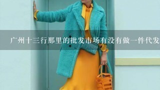 广州十3行那里的批发市场有没有做1件代发的服装？