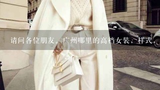 请问各位朋友。广州哪里的高档女装，样式，好料子好，又比较新颖你呢