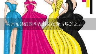 杭州东站到4季青服装批发市场怎么走？