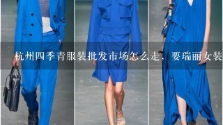 杭州4季青服装批发市场怎么走，要瑞丽女装，价位不要太高的货源？