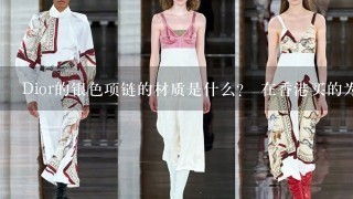 Dior的银色项链的材质是什么？ 在香港买的为什么在官方网站找不到呢？？