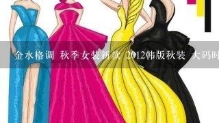 金水格调 秋季女装新款 2012韩版秋装 大码时尚女士风衣外套怎么样，好看吗