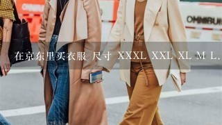 在京东里买衣服 尺寸 XXXL XXL XL M L. 代表的是什