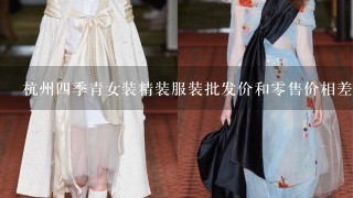 杭州4季青女装精装服装批发价和0售价相差多少