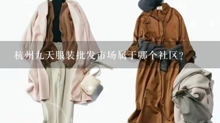 杭州9天服装批发市场属于哪个社区？