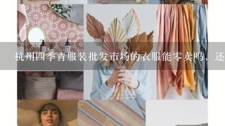 杭州4季青服装批发市场的衣服能0卖吗，还有其他的服装批发市场吗？