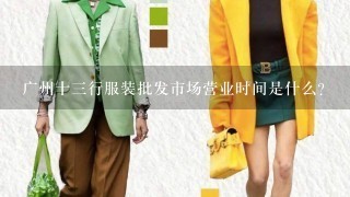 广州十3行服装批发市场营业时间是什么？