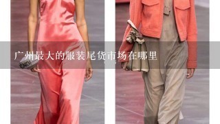 广州最大的服装尾货市场在哪里