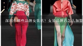 深圳有哪些品牌女装店？女装品牌店怎么加盟？