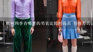 杭州4季青哪里的男装比较时尚点 有推荐的店吗？？？