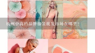 杭州中高档品牌服装批发市场在哪里？