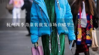杭州4季青童装批发市场在哪里？