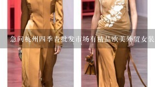 急问杭州4季青批发市场有精品欧美外贸女装批发吗？